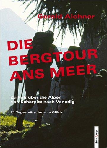 Die Bergtour ans Meer: Zu Fuß über die Alpen von Scharnitz nach Venedig. 21 Tagesmärsche zum Glück