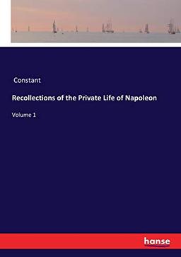 Recollections of the Private Life of Napoleon: Volume 1