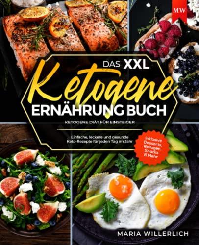 Das XXL Ketogene Ernährung Buch: Einfache, leckere und gesunde Keto-Rezepte für jeden Tag im Jahr I Ketogene Diät für Einsteiger I inklusive Desserts, Beilagen, Snacks & Mehr