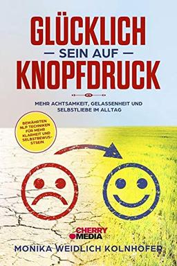 Glücklich sein auf Knopfdruck: Mehr Achtsamkeit, Gelassenheit und Selbstliebe im Alltag inkl. bewährten NLP Techniken für mehr Klarheit und Selbstbewusstsein