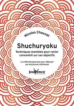 Shuchuryoku : techniques mentales pour rester concentré sur ses objectifs : la méthode japonaise pour déployer ses ressources intérieures