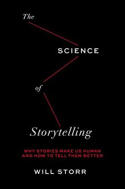 The Science of Storytelling: Why Stories Make Us Human and How to Tell Them Better