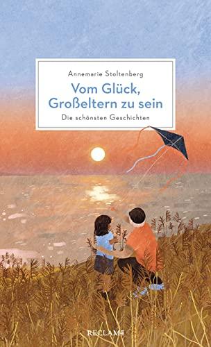 Vom Glück, Großeltern zu sein: Die schönsten Geschichten über Großeltern und ihre Enkelkinder