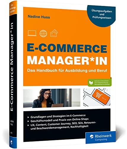 E-Commerce Manager*in: Das Handbuch für Ausbildung und Beruf: Grundlagen, Shop, Marketing, Webcontrolling und Logistik; inkl. Übungsaufgaben