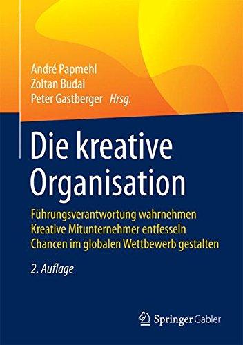 Die kreative Organisation: Führungsverantwortung wahrnehmen  Kreative Mitunternehmer entfesseln  Chancen im globalen Wettbewerb gestalten