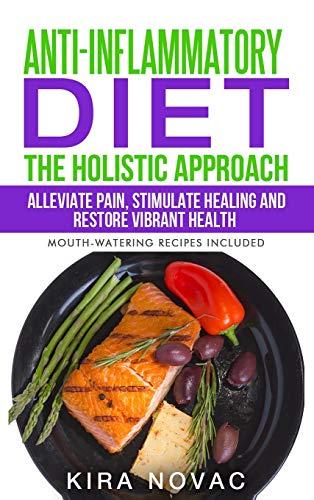 Anti-Inflammatory Diet: The Holistic Approach: Alleviate Pain, Stimulate Healing and Restore Vibrant Health (Anti-Inflammatory Cookbook, Alkaline Diet)