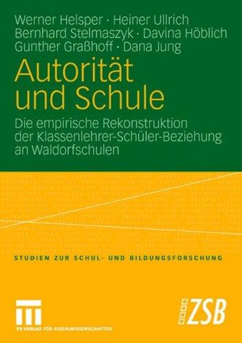 Autorität und Schule: Die empirische Rekonstruktion der Klassenlehrer-Schüler-Beziehung an Waldorfschulen (Studien zur Schul- und Bildungsforschung)