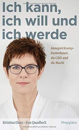 Ich kann, ich will und ich werde: Annegret Kramp-Karrenbauer, die CDU und die Macht