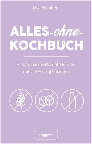 Alles-ohne-Kochbuch: Histaminarme Rezepte für alle mit Unverträglichkeiten (Histaminarme Ernährung bei Histaminintoleranz und Histaminunverträglichkeit – alles in einem Kochbuch)