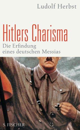 Hitlers Charisma: Die Erfindung eines deutschen Messias