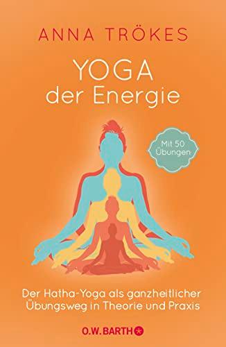 Yoga der Energie: Der Hatha-Yoga als ganzheitlicher Übungsweg in Theorie und Praxis