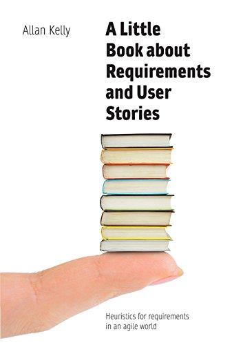 A Little Book about Requirements and User Stories: Heuristics for requirements in an agile world