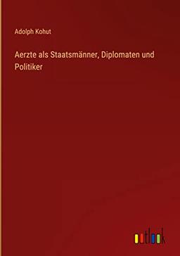 Aerzte als Staatsmänner, Diplomaten und Politiker