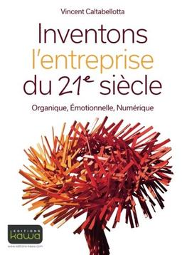 Inventons l'entreprise du 21e siècle : organique, émotionnelle, numérique