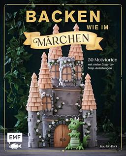 Backen wie im Märchen: 50 Motivtorten-Rezepte von Schneewittchen bis 1001 Nacht – mit vielen Step-by-Step-Anleitungen