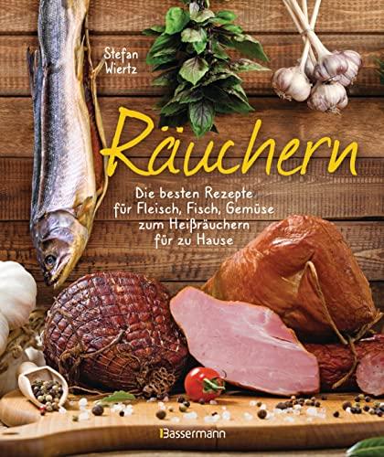 Räuchern: Die besten Rezepte zum Heißräuchern für Zuhause - Fisch, Fleisch und Gemüse: Die besten Rezepte für Fleisch, Fisch, Gemüse zum Heißräuchern für zu Hause