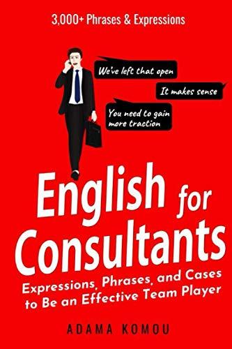 ENGLISH FOR CONSULTANTS: Expressions, Phrases, and Cases to Be an Effective Team Player