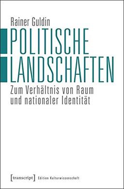 Politische Landschaften: Zum Verhältnis von Raum und nationaler Identität (Edition Kulturwissenschaft)