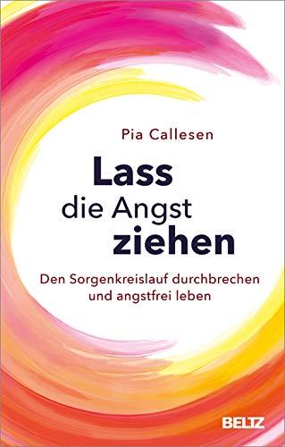 Lass die Angst ziehen: Den Sorgenkreislauf durchbrechen und angstfrei leben