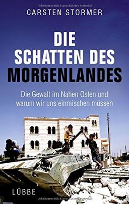 Die Schatten des Morgenlandes: Die Gewalt im Nahen Osten und warum wir uns einmischen müssen