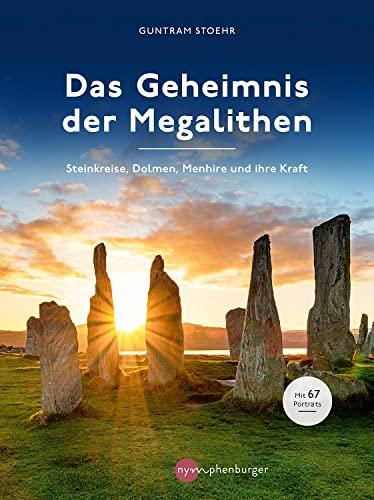 Das Geheimnis der Megalithen: Steinkreise, Dolmen, Menhire und ihre Kraft