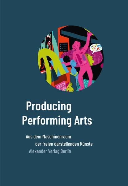 Producing Performing Arts: Aus dem Maschineraum der freien darstellenden Künste