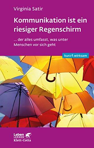 Kommunikation ist ein riesiger Regenschirm: ...der alles umfasst, was unter Menschen vor sich geht (Leben lernen: kurz & wirksam)