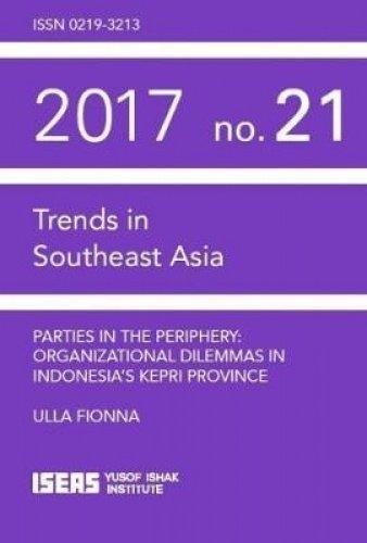 Parties in the Periphery: Organizational Dilemmas in Indonesia's Kepri Province (Trends in Southeast Asia (TRS))