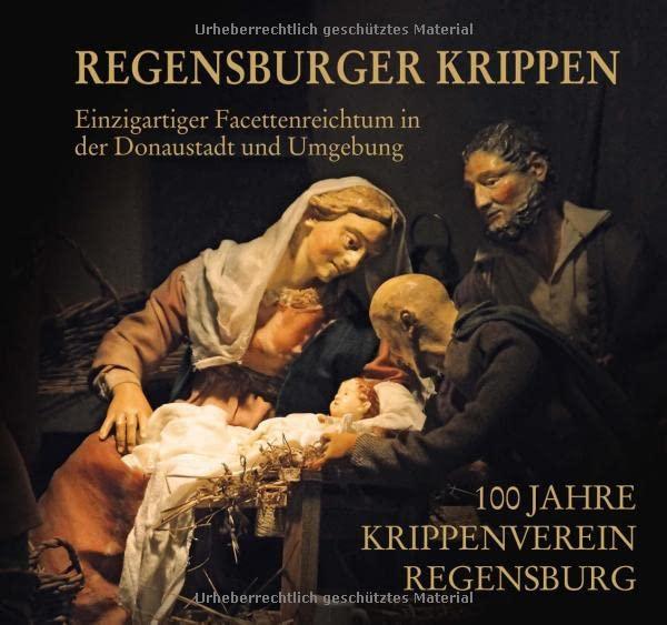 Regensburger Krippen – Einzigartiger Facettenreichtum in der Donaustadt und Umgebung: 100 Jahre Krippenverein Regensburg e.V.