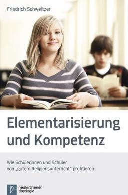 Elementarisierung und Kompetenz: Wie Schülerinnen und Schüler von "gutem Religionsunterricht" profitieren.