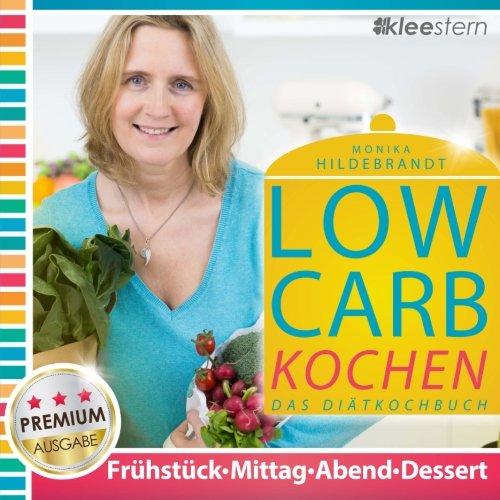 Low Carb Kochen - Das Diätkochbuch für Frühstück, Mittag, Abend & Desserts (Premium-Ausgabe)