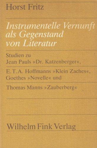 Instrumentelle Vernunft als Gegenstand von Literatur: Studien zu Jean Pauls "Dr. Katzenberger", E. T. A. Hoffmanns "Klein Zaches", Goethes "Novelle" ... Vergleichenden Literaturwissenschaft)