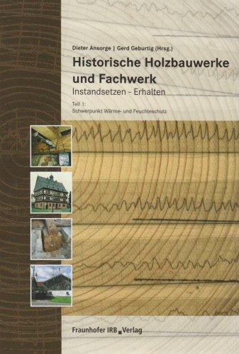 Historische Holzbauwerke und Fachwerk. Instandsetzen - Erhalten 1: Teil 1: Schwerpunkt Wärme- und Feuchteschutz