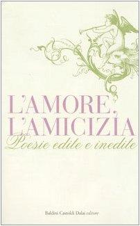 L'amore, l'amicizia. Poesie edite e inedite