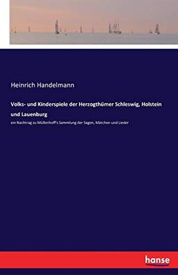 Volks- und Kinderspiele der Herzogthümer Schleswig, Holstein und Lauenburg: ein Nachtrag zu Müllenhoff's Sammlung der Sagen, Märchen und Lieder