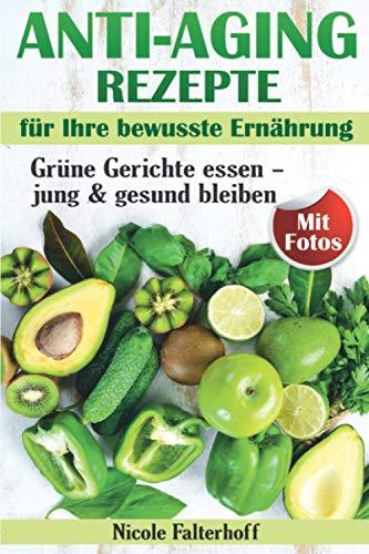 Anti-Aging Rezepte für Ihre bewusste Ernährung: Grüne Gerichte essen – jung & gesund bleiben. Rezepte mit Fotos (Gesunde Ernährung)