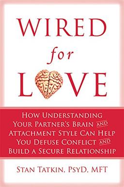 Wired for Love: How Understanding Your Partner's Brain and Attachment Style Can Help You Defuse Conflict and Build a Secure Relationsh