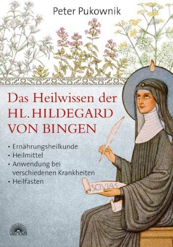 Das Heilwissen der Hl. Hildegard von Bingen: Ernährungsheilkunde, Heilmittel, Anwendung bei verschiedenen Krankheiten, Heilfasten