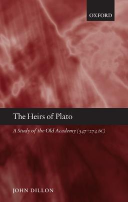 The Heirs of Plato : A Study of the Old Academy (347-274 BC): A Study of the Old Academy (347-274 BC)