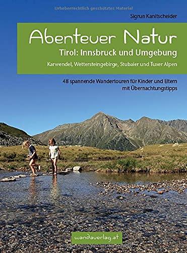 Abenteuer Natur Tirol: Innsbruck und Umgebung: Karwendel, Wettersteingebirge, Stubaier und Tuxer Alpen. 48 spannende Wandertouren für Kinder und Eltern mit Übernachtungstipps