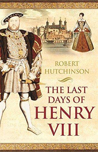 The Last Days of Henry VIII: Conspiracy, Treason and Heresy at the Court of the Dying Tyrant