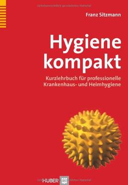 Hygiene kompakt: Kurzlehrbuch für professionelle Krankenhaus- und Heimhygiene