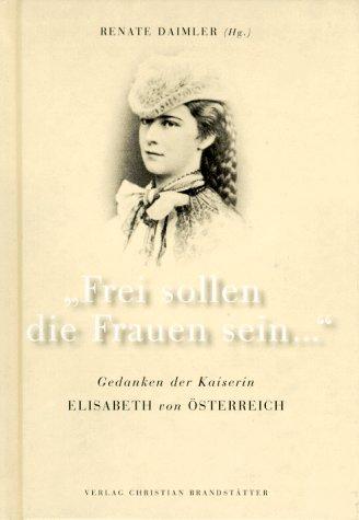 Frei sollen die Frauen sein... Gedanken der Kaiserin Elisabeth von Österreich