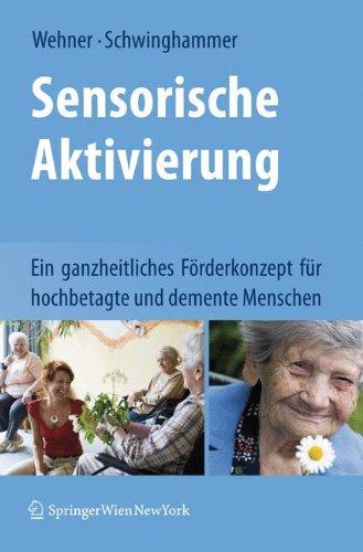 Sensorische Aktivierung: Ein ganzheitliches Förderkonzept für hochbetagte und demente Menschen