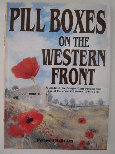 Pill Boxes on the Western Front: A Guide to the Design, Construction and Use of Concrete Pill Boxes 1914-1918: Guide to the Design, Construction and Use of Concrete Pillboxes, 1914-18