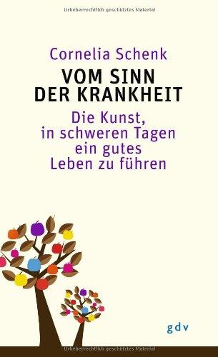 Vom Sinn der Krankheit: Die Kunst, in schweren Tagen ein gutes Leben zu führen