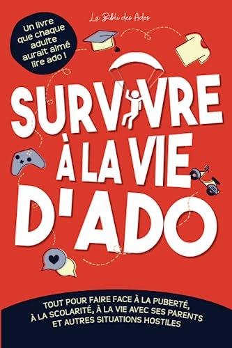 Survivre à la vie d'ado: Tout pour faire face à la puberté, à la scolarité, à la vie avec ses parents et autres situations hostiles