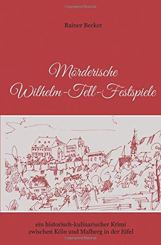 Mörderische Wilhelm-Tell-Festspiele: ein historisch-kulinarischer Krimi zwischen Köln und Malberg in der Eifel