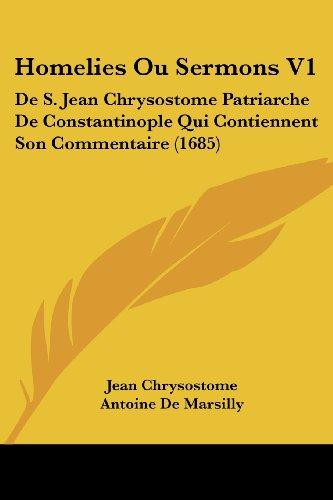 Homelies Ou Sermons V1: De S. Jean Chrysostome Patriarche De Constantinople Qui Contiennent Son Commentaire (1685)