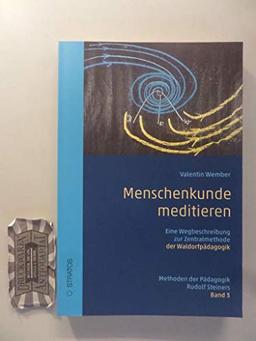 Menschenkunde meditieren: eine Wegbeschreibung zur Zentralmethode der Waldorfpädagogik.